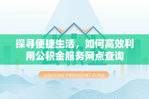 左贡探寻便捷生活，如何高效利用公积金服务网点查询
