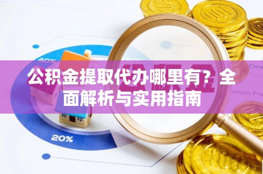 左贡公积金提取代办哪里有？全面解析与实用指南