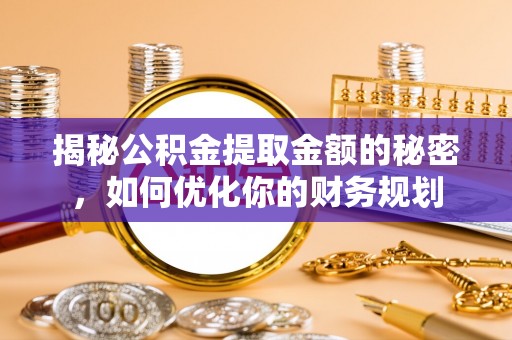 左贡揭秘公积金提取金额的秘密，如何优化你的财务规划