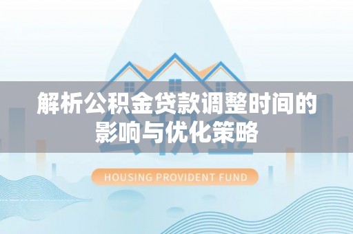 左贡解析公积金贷款调整时间的影响与优化策略