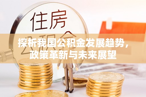 左贡探析我国公积金发展趋势，政策革新与未来展望