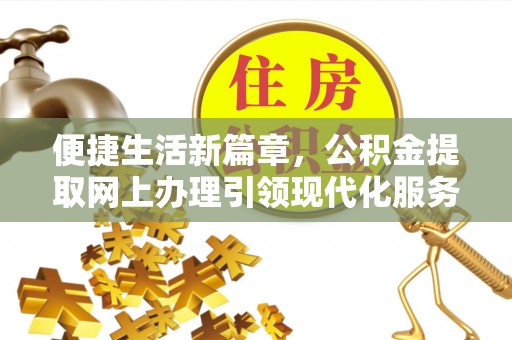 左贡便捷生活新篇章，公积金提取网上办理引领现代化服务