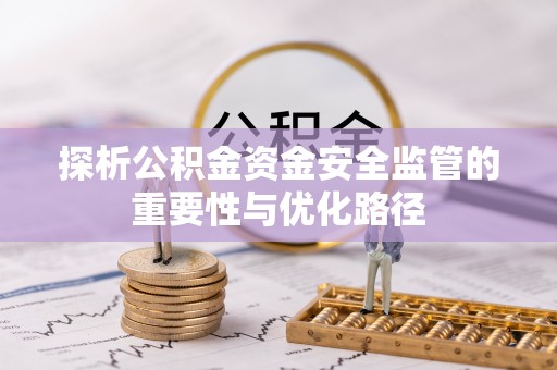 左贡探析公积金资金安全监管的重要性与优化路径
