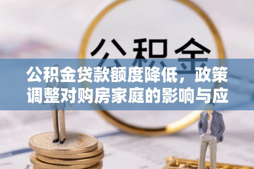 左贡公积金贷款额度降低，政策调整对购房家庭的影响与应对策略