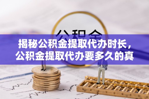 左贡揭秘公积金提取代办时长，公积金提取代办要多久的真相与攻略