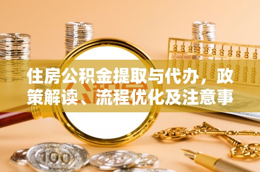 左贡住房公积金提取与代办，政策解读、流程优化及注意事项