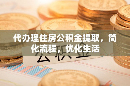 左贡代办理住房公积金提取，简化流程，优化生活