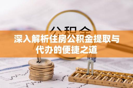 左贡深入解析住房公积金提取与代办的便捷之道