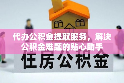 左贡代办公积金提取服务，解决公积金难题的贴心助手