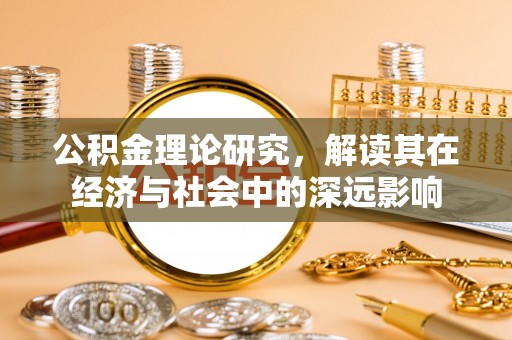左贡公积金理论研究，解读其在经济与社会中的深远影响
