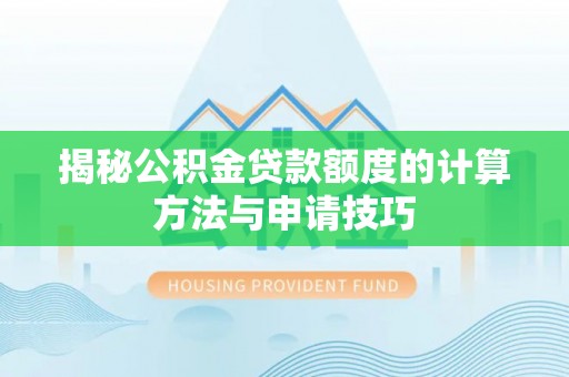 左贡揭秘公积金贷款额度的计算方法与申请技巧