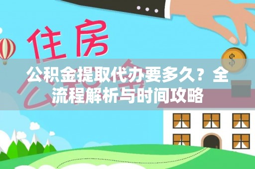 左贡公积金提取代办要多久？全流程解析与时间攻略