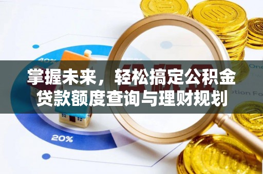 左贡掌握未来，轻松搞定公积金贷款额度查询与理财规划