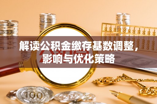 左贡解读公积金缴存基数调整，影响与优化策略