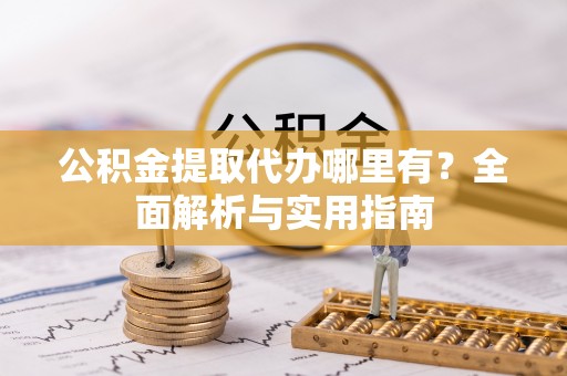 左贡公积金提取代办哪里有？全面解析与实用指南